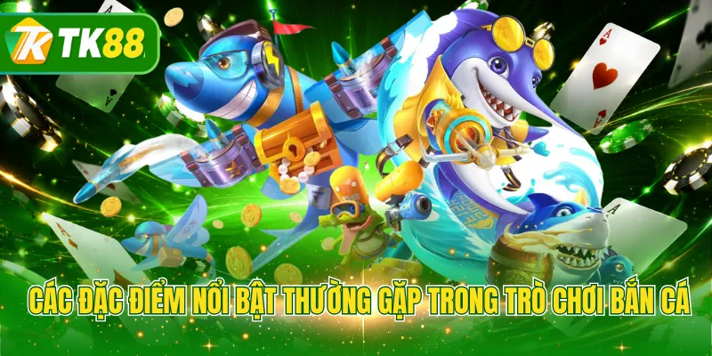 Các đặc điểm nổi bật thường gặp trong trò chơi bắn cá